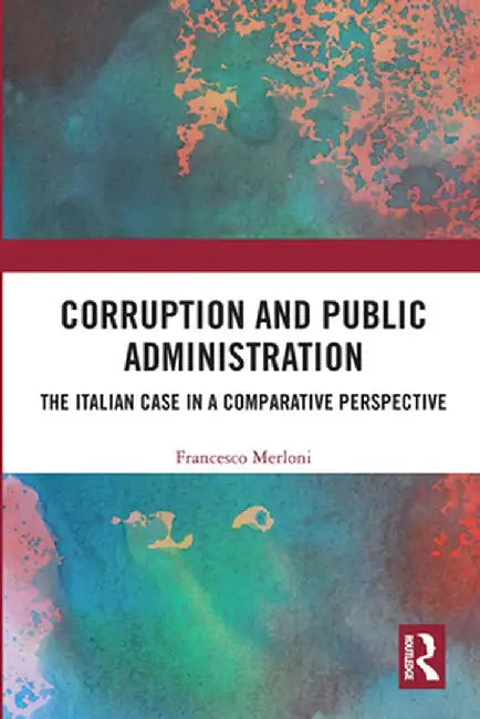 Corruption and Public Administration: The Italian Case in a Comparative Perspective by Francesco Merloni