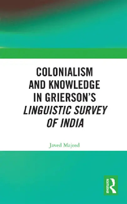 Colonialism and Knowledge in Grierson's Linguistic Survey of India by Javed Majeed