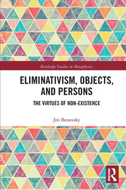 Eliminativism, Objects, and Persons: The Virtues of Non-Existence by Jiri Benovsky