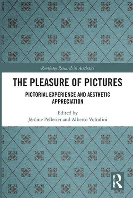 The Pleasure of Pictures: Pictorial Experience and Aesthetic Appreciation by Jérôme Pelletier