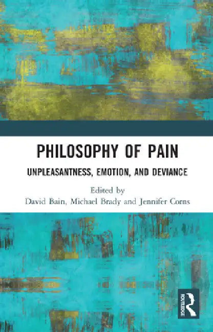 Philosophy of Pain: Unpleasantness, Emotion, and Deviance by David Bain