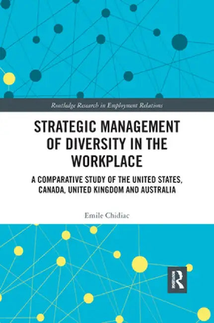 Strategic Management of Diversity in the Workplace: A Comparative Study of the United States, Canada, United Kingdom and Australia by Emile Chidiac