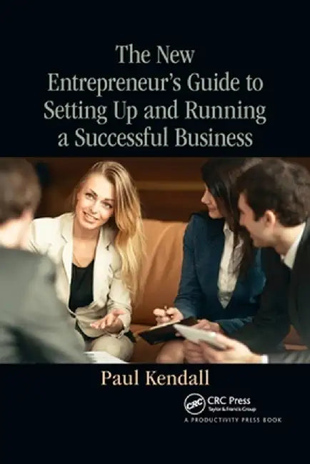 The New Entrepreneur's Guide to Setting Up and Running a Successful Business by Paul Kendall
