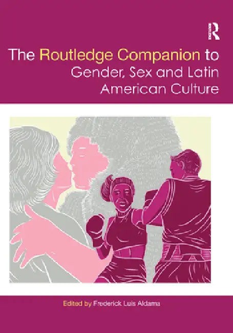 The Routledge Companion to Gender, Sex and Latin American Culture by Frederick Luis Aldama