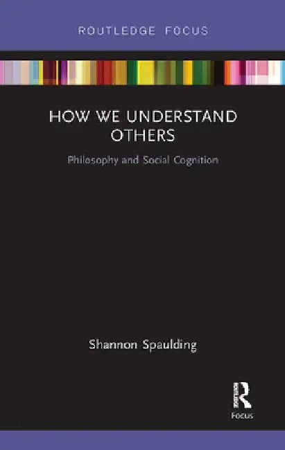 How We Understand Others: Philosophy and Social Cognition by Shannon Spaulding
