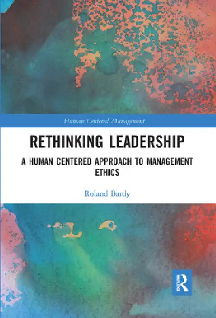 Rethinking Leadership: A Human Centered Approach to Management Ethics by Roland Bardy