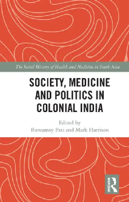 Society, Medicine and Politics in Colonial India by Biswamoy Pati