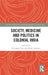 Society, Medicine and Politics in Colonial India by Biswamoy Pati