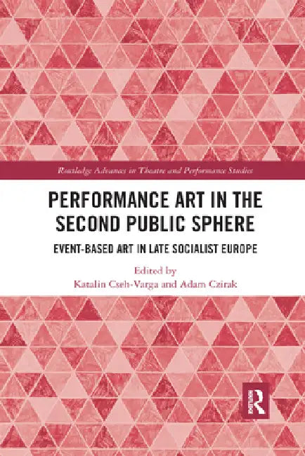 Performance Art in the Second Public Sphere: Event-Based Art in Late Socialist Europe by Katalin Cseh-Varga