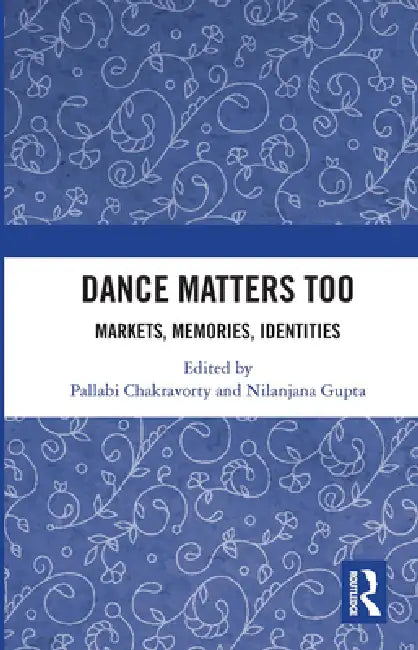 Dance Matters Too: Markets, Memories, Identities by Pallabi Chakravorty