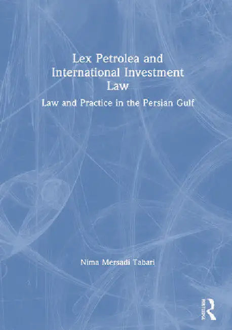 Lex Petrolea and International Investment Law: Law and Practice in the Persian Gulf by Tabari Nima Mersadi
