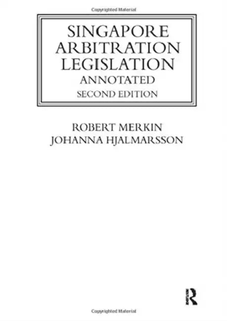 Singapore Arbitration Legislation: Annotated by Merkin Robert