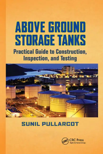 Above Ground Storage Tanks: Practical Guide to Construction, Inspection, and Testing by Sunil Pullarcot