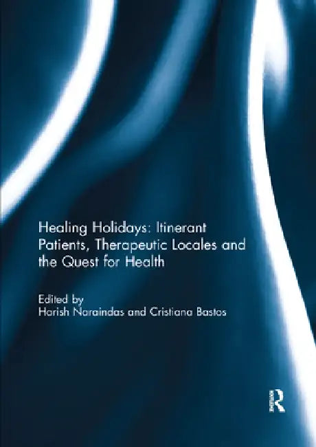 Healing Holidays: Itinerant Patients, Therapeutic Locales and the Quest for Health by Harish Naraindas