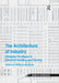 The Architecture of Industry: Changing Paradigms in Industrial Building and Planning by Mathew Aitchison