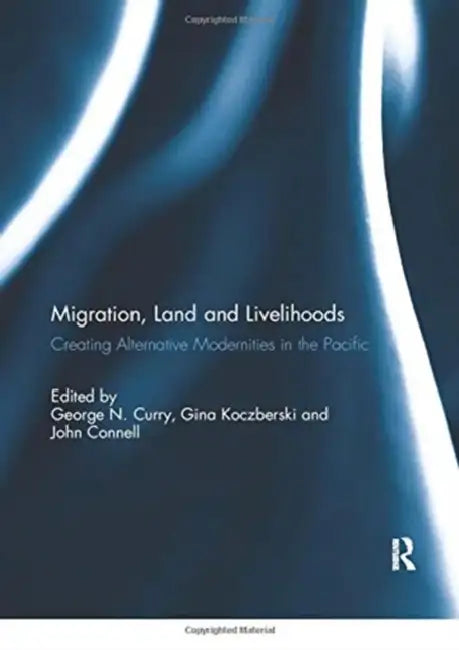 Migration, Land and Livelihooods: Creating Alternative Modernities in the Pacific by Curry George