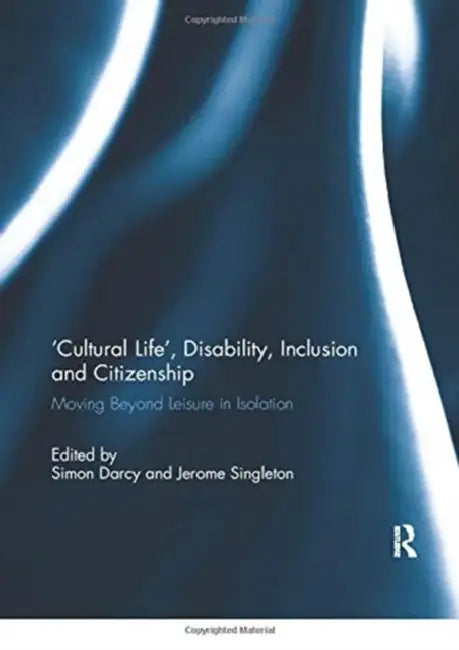 'Cultural Life', Disability, Inclusion and Citizenship: Moving Beyond Leisure in Isolation by Darcy Simon