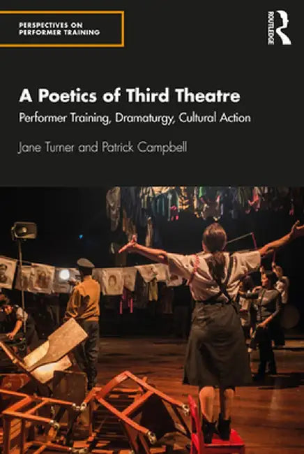 A Poetics of Third Theatre: Performer Training, Dramaturgy, Cultural Action by Jane Turner
