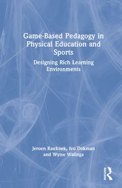 Game-Based Pedagogy in Physical Education and Sports: Designing Rich Learning Environments by Jeroen Koekoek