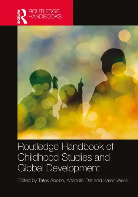 Routledge Handbook of Childhood Studies and Global Development by Tatek Abebe, Anandini Dar, Karen Wells