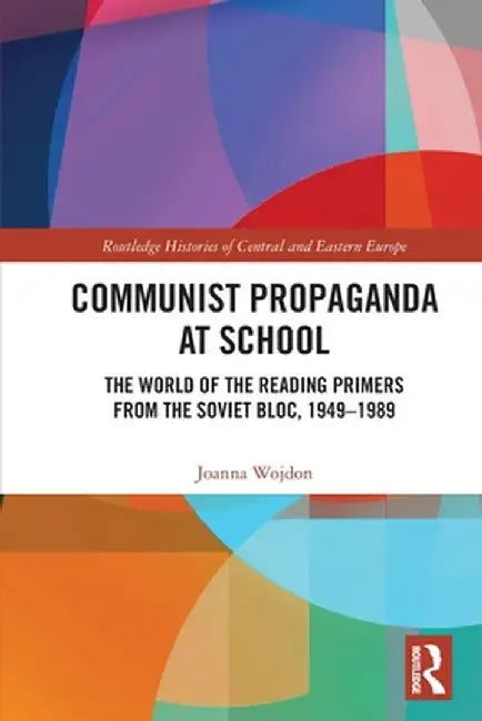 Communist Propaganda at School: The World of the Reading Primers from the Soviet Bloc, 1949-1989 by Joanna Wojdon
