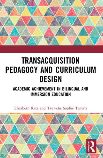 Academic Achievement in Bilingual and Immersion Education: Transacquisition Pedagogy and Curriculum Design by Elizabeth Rata