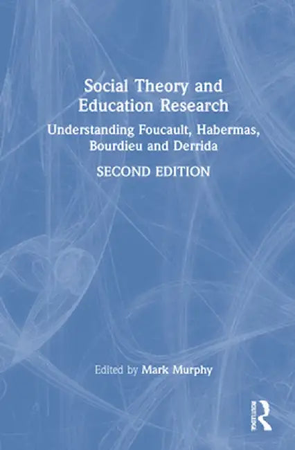 Social Theory and Education Research: Understanding Foucault, Habermas, Bourdieu and Derrida by Mark Murphy