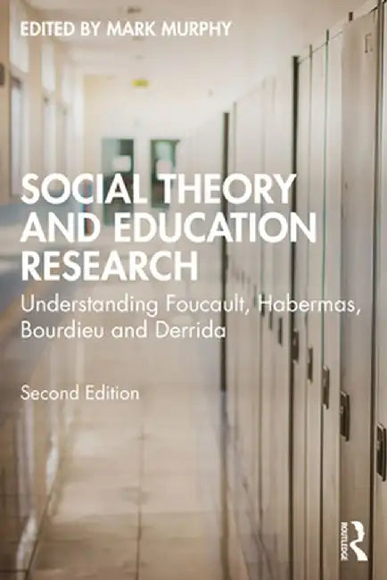 Social Theory and Education Research: Understanding Foucault, Habermas, Bourdieu and Derrida by Mark Murphy