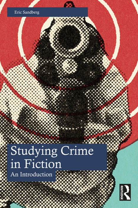 Studying Crime in Fiction: An Introduction by Sandberg, Eric