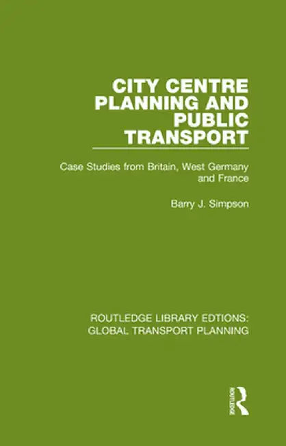City Centre Planning and Public Transport: Case Studies from Britain, West Germany and France by Barry J. Simpson