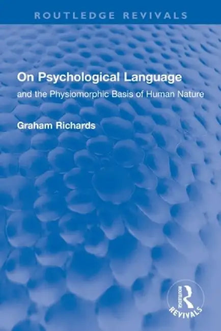 On Psychological Language: and the Physiomorphic Basis of Human Nature by Graham Richards