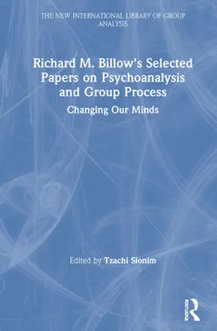 Richard M. Billow's Selected Papers on Psychoanalysis and Group Process: Changing Our Minds by Tzachi Slonim