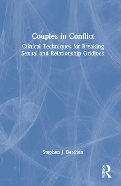 Couples in Conflict: Clinical Techniques for Navigating Sexual and Relationship Control Struggles by Stephen J. Betchen