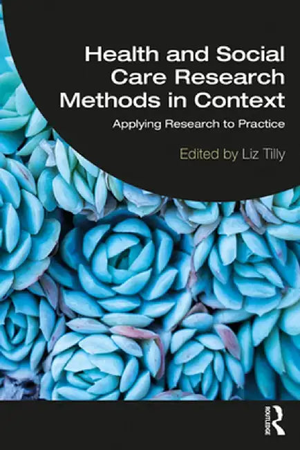 Health and Social Care Research Methods in Context: Applying Research to Practice by Liz Tilly