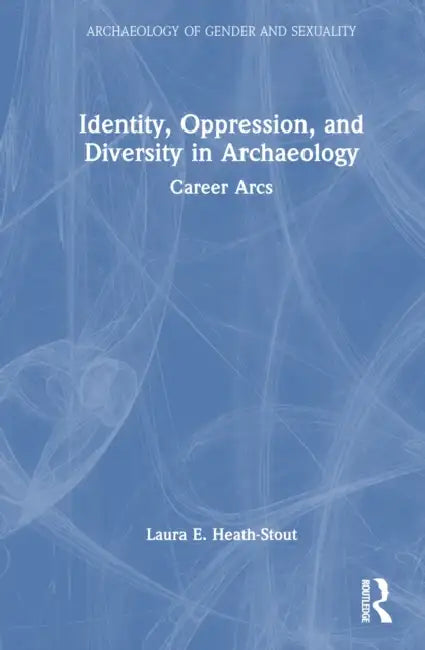 Identity, Oppression, and Diversity in Archaeology: Career Arcs by Laura E. Heath-Stout