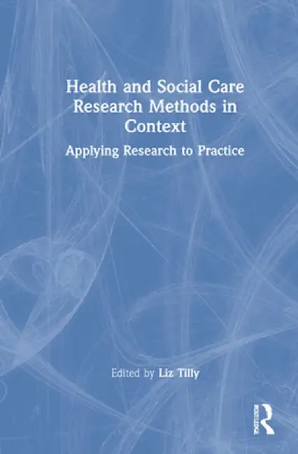 Health and Social Care Research Methods in Context: Applying Research to Practice by Liz Tilly