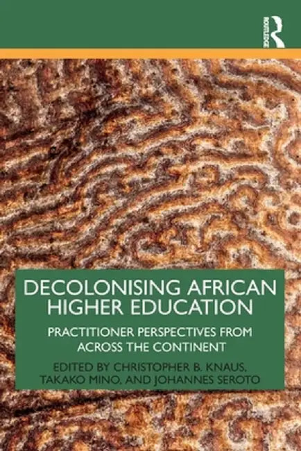 Decolonising African Higher Education: Practitioner Perspectives from Across the Continent by Christopher B. Knaus