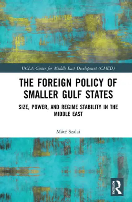 The Foreign Policy of Smaller Gulf States: Size, Power, and Regime Stability in the Middle East by Máté Szalai