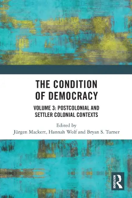 The Condition of Democracy: Volume 3: Postcolonial and Settler Colonial Contexts by Jürgen Mackert
