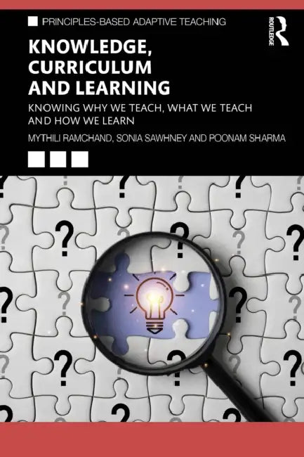 Knowledge, Curriculum and Learning: Knowing Why We Teach, What We Teach and How We Learn by Mythili Ramchand, Sonia Sawhney, Poonam Sharma