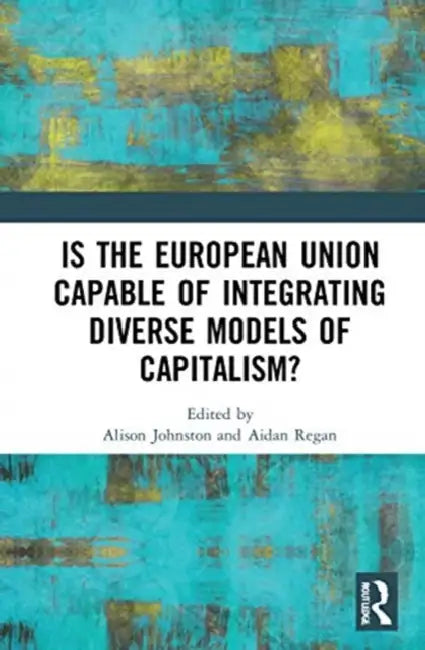 Is the European Union Capable of Integrating Diverse Models of Capitalism? by Johnston Alison