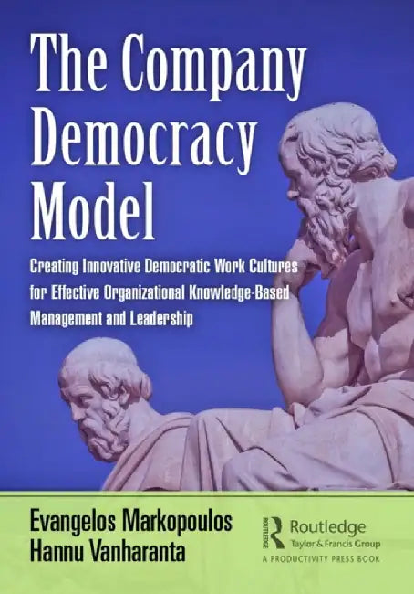 The Company Democracy Model: Creating Innovative Democratic Work Cultures for Effective Organizational Knowledge-Based Management and Leadership by Evangelos Markopoulos