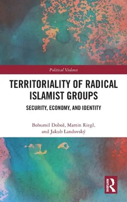 Territoriality of Radical Islamist Groups: Security, Economy, and Identity by Bohumil Doboš