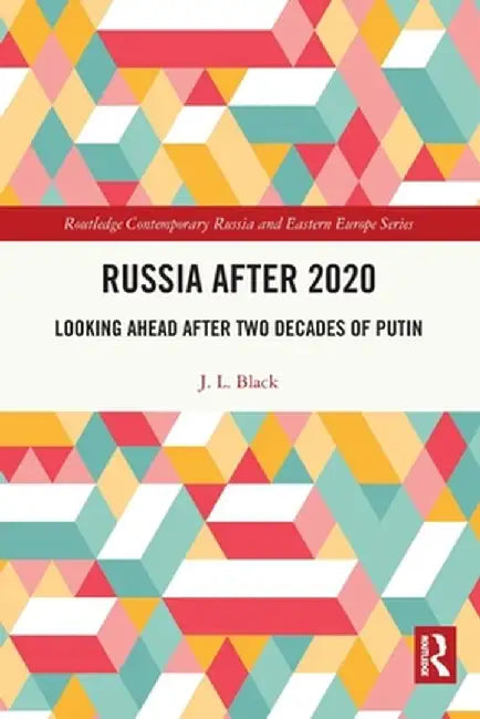 Russia after 2020: Looking Ahead after Two Decades of Putin by J. L. Black