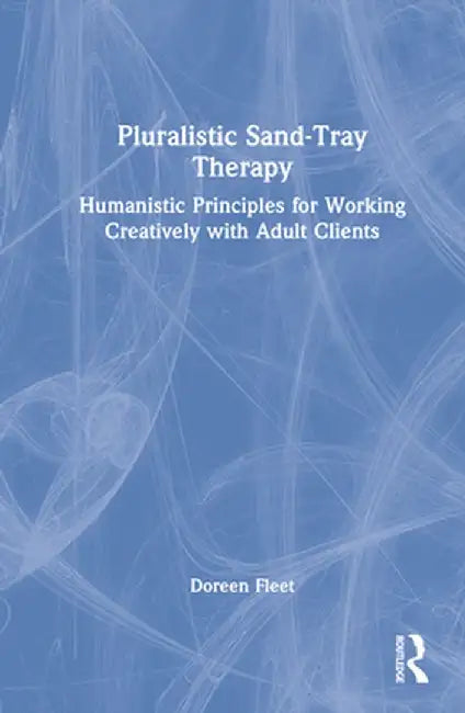 Pluralistic Sand-Tray Therapy: Humanistic Principles for Working Creatively with Adult Clients by Doreen Fleet
