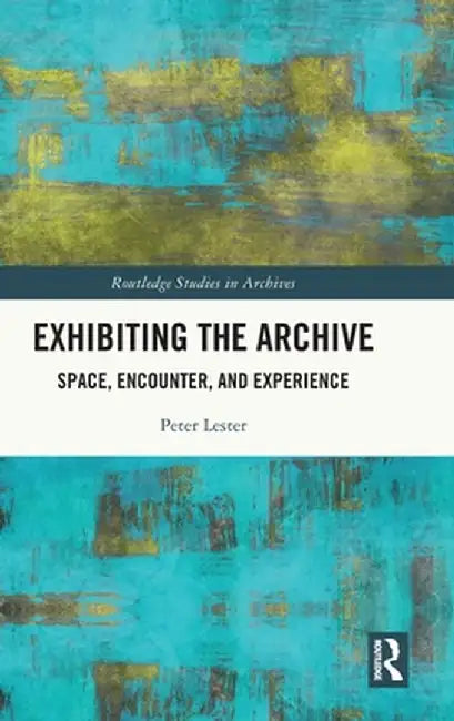 Exhibiting the Archive: Space, Encounter, and Experience by Peter Lester