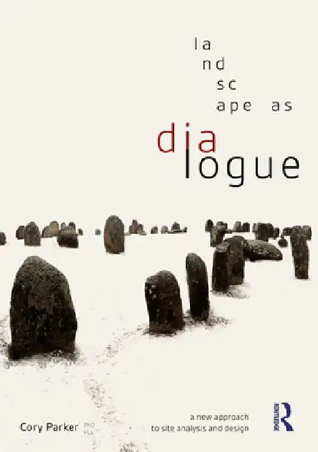 Landscape as Dialogue: A New Approach to Site Analysis and Design by Cory Parker