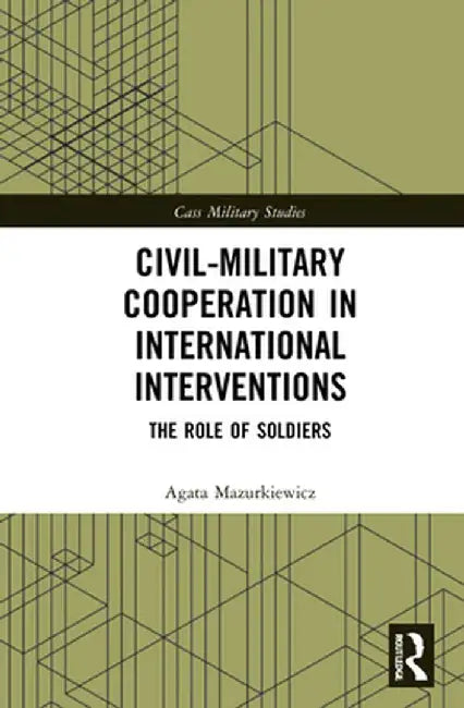 Civil-Military Cooperation in International Interventions: The Role of Soldiers by Agata Mazurkiewicz