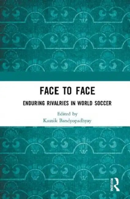 Face to Face: Enduring Rivalries in World Soccer by Bandyopadhyay Kausik