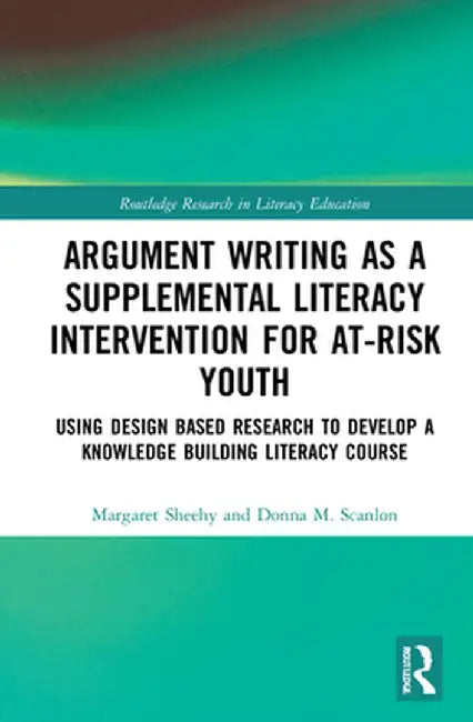 Argument Writing as a Supplemental Literacy Intervention for At-Risk Youth: Using Design Based Research to Develop a Knowledge Building Literacy Cours by Margaret Sheehy